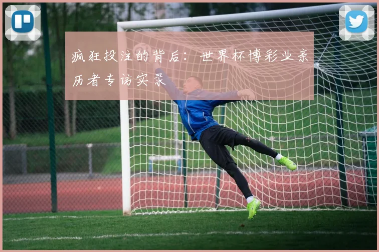 疯狂投注的背后：世界杯博彩业亲历者专访实录